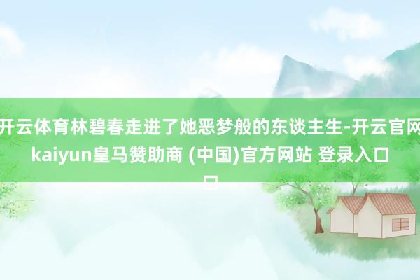 开云体育林碧春走进了她恶梦般的东谈主生-开云官网kaiyun皇马赞助商 (中国)官方网站 登录入口